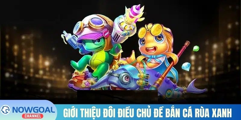 Giới thiệu đôi điều chủ đề bắn cá Rùa Xanh