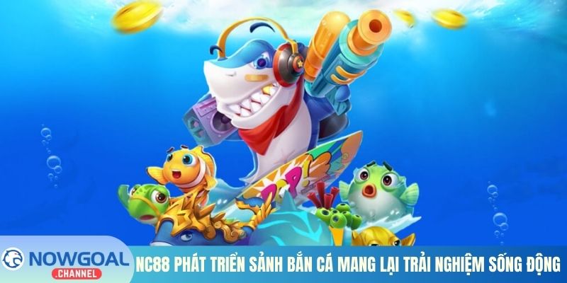 Nc88 phát triển sảnh bắn cá mang lại trải nghiệm sống động 
