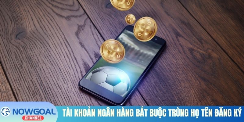 Tài khoản ngân hàng bắt buộc trùng họ tên đăng ký