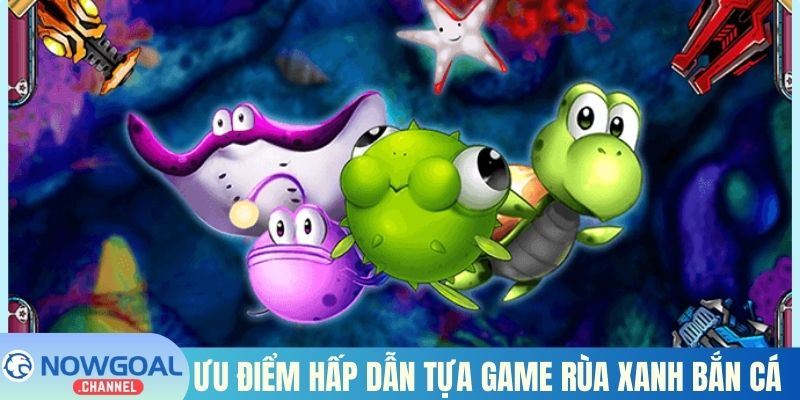 Ưu điểm hấp dẫn tựa game Rùa Xanh bắn cá